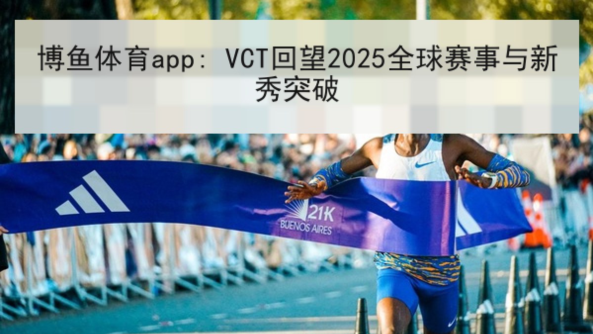博鱼体育app: VCT回望2025全球赛事与新秀突破