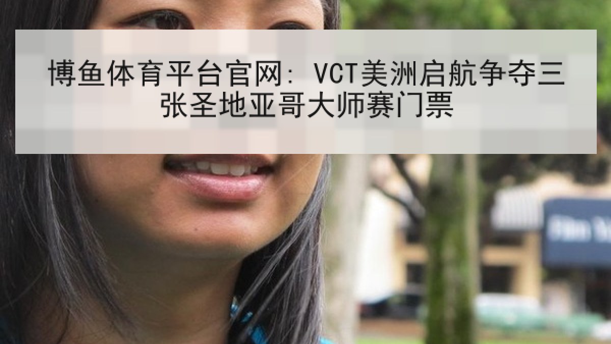 博鱼体育平台官网: VCT美洲启航争夺三张圣地亚哥大师赛门票 博鱼体育平台官网: VCT美洲启航争夺三张圣地亚哥大师赛门票