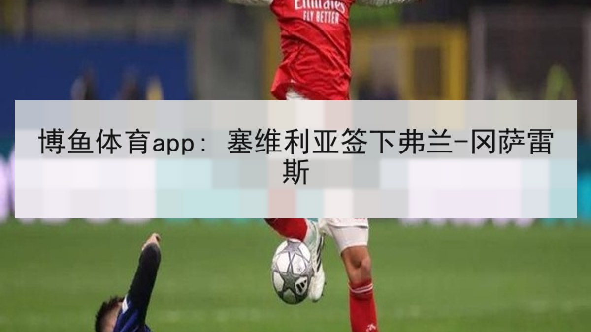 博鱼体育app: 塞维利亚签下弗兰-冈萨雷斯 博鱼体育app: 塞维利亚签下弗兰-冈萨雷斯