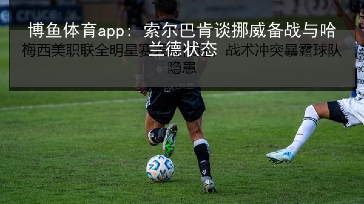 博鱼体育app: 索尔巴肯谈挪威备战与哈兰德状态